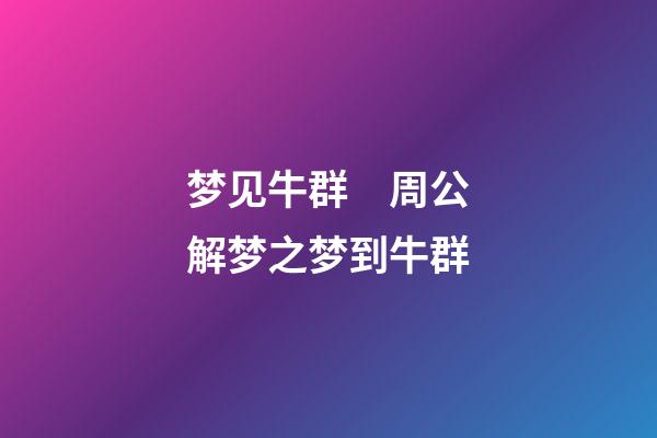 梦见牛群　周公解梦之梦到牛群